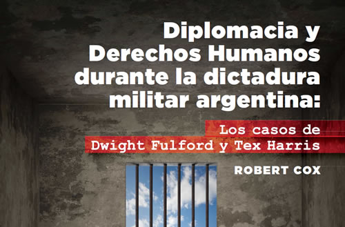Diplomacia y Derechos Humanos durante la dictadura militar argentina: Los casos de Dwight Fulford y Tex Harris Diplomacia y Derechos Humanos durante la dictadura militar argentina: Los casos de Dwight Fulford y Tex Harris
